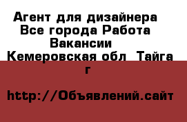 Агент для дизайнера - Все города Работа » Вакансии   . Кемеровская обл.,Тайга г.